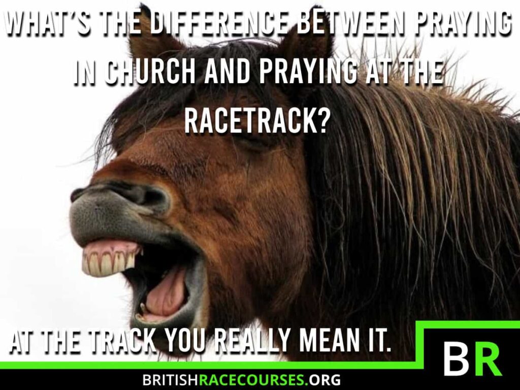 Horse Racing Memes 38 Background of a Goofy Horse with text saying "WHAT'S THE DIFFERENCE BETWEEN PRAYING IN CHURCH AND PRAYING AT THE RACETRACK? AT THE TRACK, YOU REALLY MEAN IT.". The British Racecourse Logo is in the bottom right with a black strip covering the bottom with the website url www.britishracecourse.org.