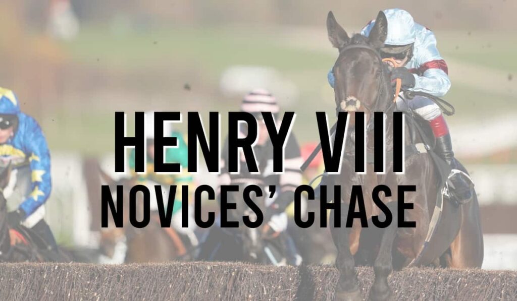 Henry VIII Novices' Chase 28 Henry VIII Novices’ Chase